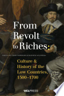 From Revolt to Riches : Culture and History of the Low Countries, 1500–1700 /