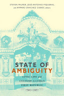 State of Ambiguity : Civic Life and Culture in Cuba's First Republic /