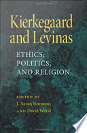 Kierkegaard and Levinas ethics, politics, and religion /