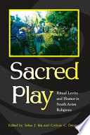 Sacred play ritual levity and humor in South Asian religions /