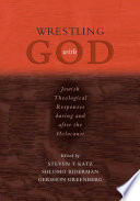 Wrestling with God Jewish theological responses during and after the Holocaust /