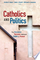 Catholics and politics the dynamic tension between faith and power /