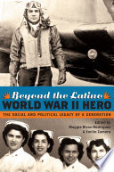 Beyond the Latino World War II hero the social and political legacy of a generation /