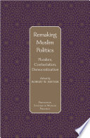 Remaking Muslim politics pluralism, contestation, democratization /