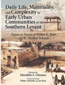 Daily life, materiality, and complexity in early urban communities of the southern Levant papers in honor of Walter E. Rast and R. Thomas Schaub /