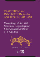 Tradition and innovation in the ancient Near East : proceedings of the 57th Rencontre Assyriologique Internationale at Rome 4-8 July 2011 /