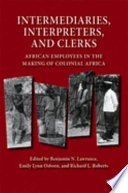 Intermediaries, interpreters, and clerks : African employees in the making of colonial Africa /