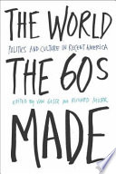 The world the sixties made politics and culture in recent America /