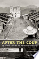 After the coup an ethnographic reframing of Guatemala, 1954 /