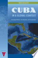 Cuba in a global context : international relations, internationalism, and transnationalism /