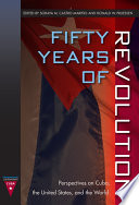 Fifty years of revolution perspectives on Cuba, the United States, and the world /