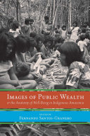 Images of public wealth or the anatomy of well-being in indigenous Amazonia /