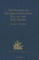 The voyages of Sir James Lancaster, Kt., to the East Indies with abstracts of journals of voyages to the East Indies during the seventeenth century, preserved in the India Office, and the voyage of Captain John Knight (1606) to seek the North-West passage /