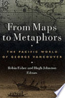 From maps to metaphors the Pacific world of George Vancouver /
