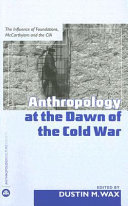 Anthropology at the dawn of the Cold War the influence of foundations, McCarthyism, and the CIA /