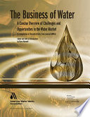 Business of water a concise overview of challenges and opportunities in the water market : a compilation of recent articles from Journal AWWA /