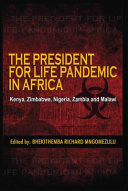 The president for life pandemic in Africa : Kenya, Zimbabwe, Nigeria, Zambia and Malawi /