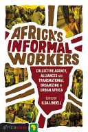 Africa's informal workers collective agency, alliances and transnational organizing in urban Africa /