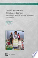 The U.S.-Guatemala remittance corridor understanding better the drivers of remittances intermediation /