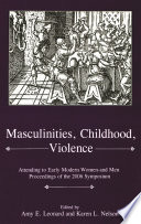 Masculinities, childhood, violence attending to early modern women--and men : proceedings of the 2006 symposium /