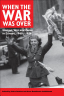 When the war was over women, war and peace in Europe, 1940-1956 /