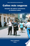 Calles más seguras estudios de policía comunitaria en América Latina /