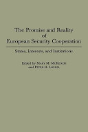 The promise and reality of European security cooperation states, interests, and institutions /