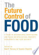 The future control of food a guide to international negotiations and rules on intellectual property, biodiversity and food security /