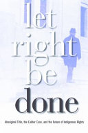 Let right be done Aboriginal title, the Calder case, and the future of Indigenous rights /