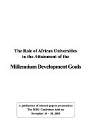 The role of African universities in the attainment of the Millennium Development Goals : a publication of selected papers presented at the MDG conference held on November 14-18, 2005.
