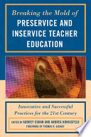 Breaking the mold of preservice and inservice teacher education innovative and successful practices for the 21st century /