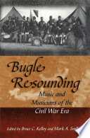 Bugle resounding music and musicians of the Civil War era /
