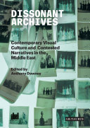 Dissonant archives : contemporary visual culture and contested narratives in the Middle East /