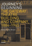 Journey's beginning the Gateway Theatre building and Company, 1884-1965 /