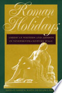 Roman holidays American writers and artists in nineteenth-century Italy /