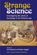 Strange Science Investigating the Limits of Knowledge in the Victorian Age /