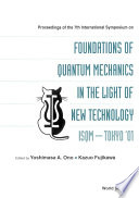 Proceedings of the 7th International Symposium on Foundations of Quantum Mechanics in the Light of New Technology ISQM--Tokyo '01 : Advanced Research Laboratory, Hitachi, Ltd., Hatoyama, Saitama, Japan, 27-30 August 2001 /
