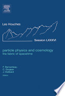 Particle physics and cosmology the fabric of spacetime : lecture notes of the Les Houches Summer School 2006 /