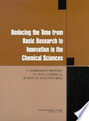 Reducing the time from basic research to innovation in the chemical sciences a workshop report to the Chemical Sciences Roundtable /