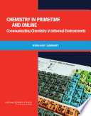 Chemistry in primetime and online communicating chemistry in informal environments : workshop summary /