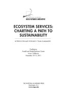Ecosystem services charting a path to sustainability : interdisciplinary research team summaries : Conference, Arnold and Mabel Beckman Center, Irvine, California, November 10-13, 2011 /