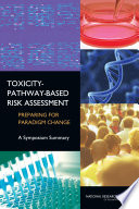 Toxicity-pathway-based risk assessment preparing for paradigm change : a symposium summary /