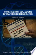 Integrating large-scale genomic information into clinical practice workshop summary /