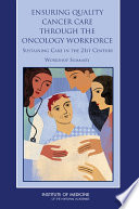 Ensuring quality cancer care through the oncology workforce sustaining care in the 21st century ; workshop summary /