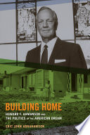 Building home Howard F. Ahmanson and the politics of the American dream /
