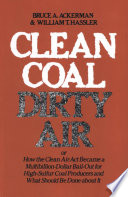 Clean coal/dirty air : or how the Clean Air Act became a multibillion-dollar bail-out for high-sulfur coal producers and what should be done about it /