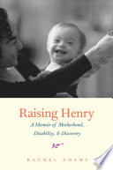 Raising Henry : a memoir of motherhood, disability, & discovery /