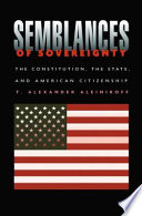 Semblances of sovereignty the Constitution, the state, and American citizenship /