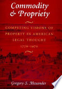 Commodity & propriety competing visions of property in American legal thought, 1776-1970 /