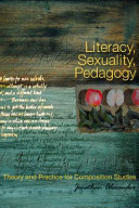 Literacy, Sexuality, Pedagogy Theory and Practice for Composition Studies /